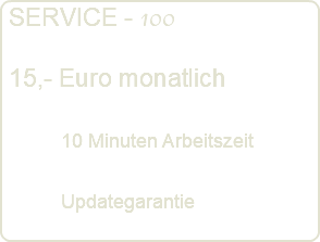  SERVICE - 100 15,- Euro monatlich 10 Minuten Arbeitszeit Updategarantie